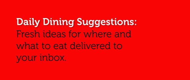 Daily Dining Suggestions: Fresh Ideas On Where & What To Eat Delivered To Your Inbox