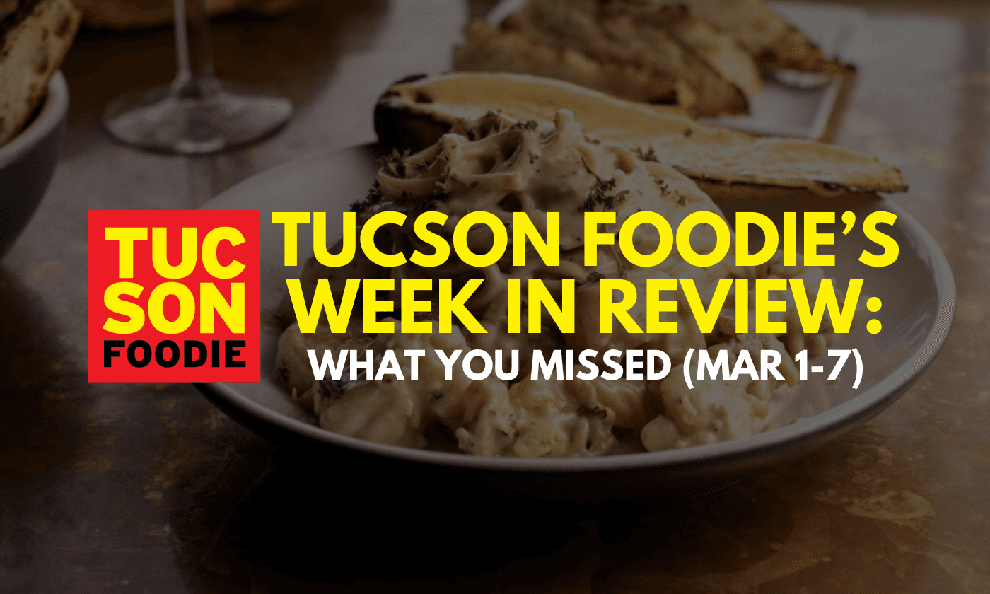 Tucson Foodie’s Week in Review: What You Missed (March 1-7)