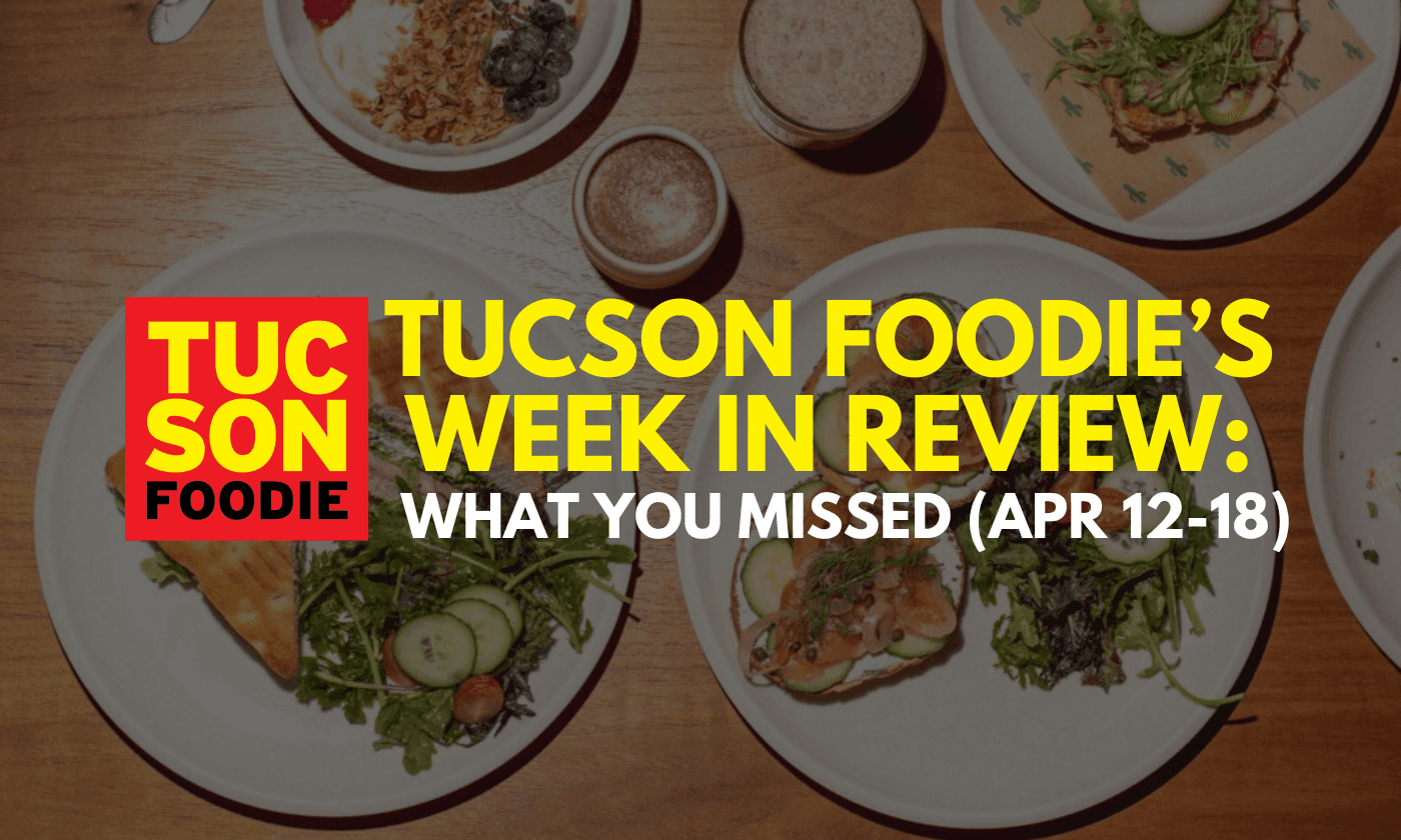 Tucson Foodie’s Week in Review: What You Missed (April 12-18)