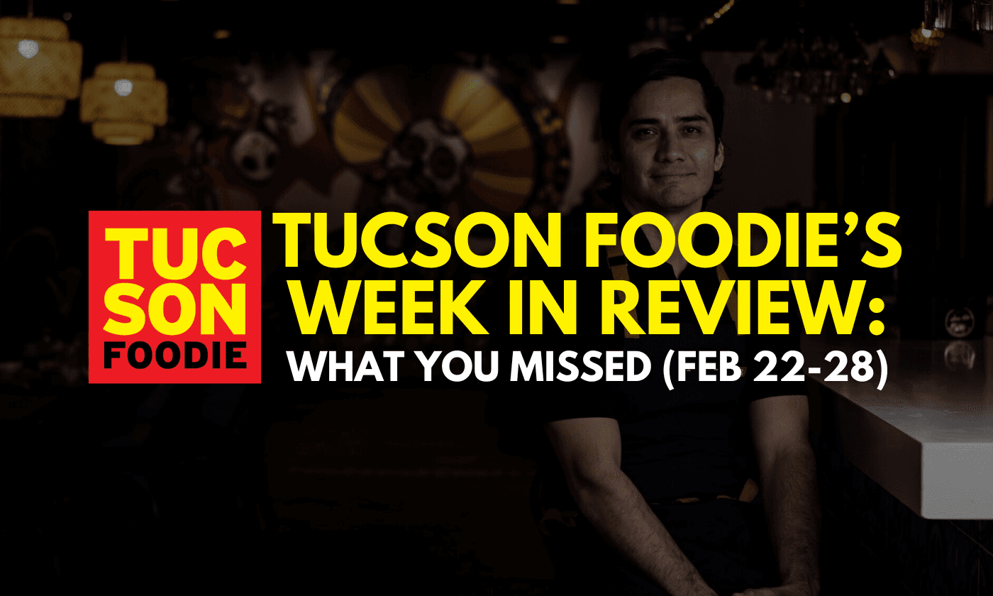 Tucson Foodie’s Week in Review: What You Missed (Feb 22-28)