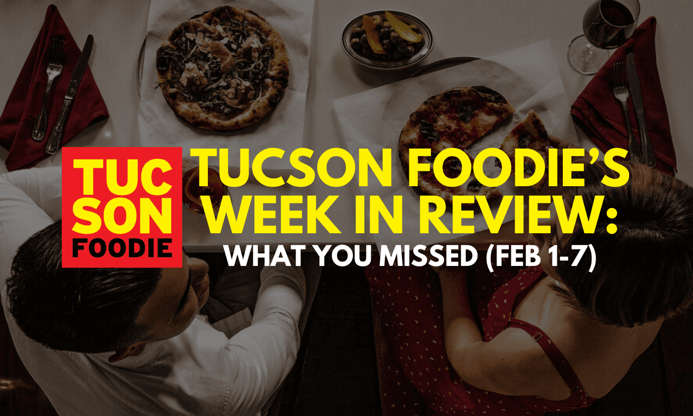 Tucson Foodie’s Week in Review: What You Missed (Feb 8-14)