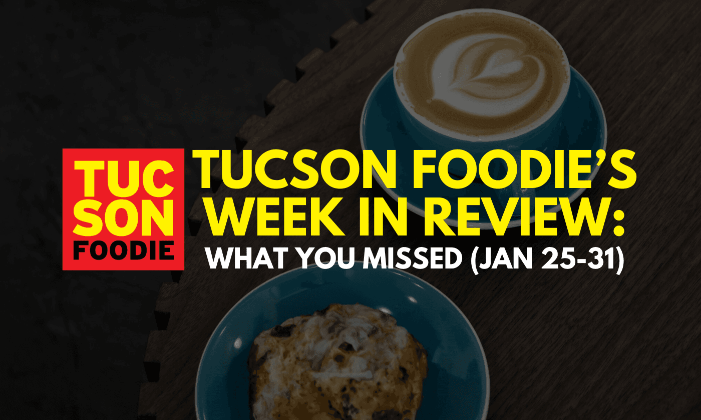Tucson Foodie’s Week in Review: What You Missed (Jan 25-31)