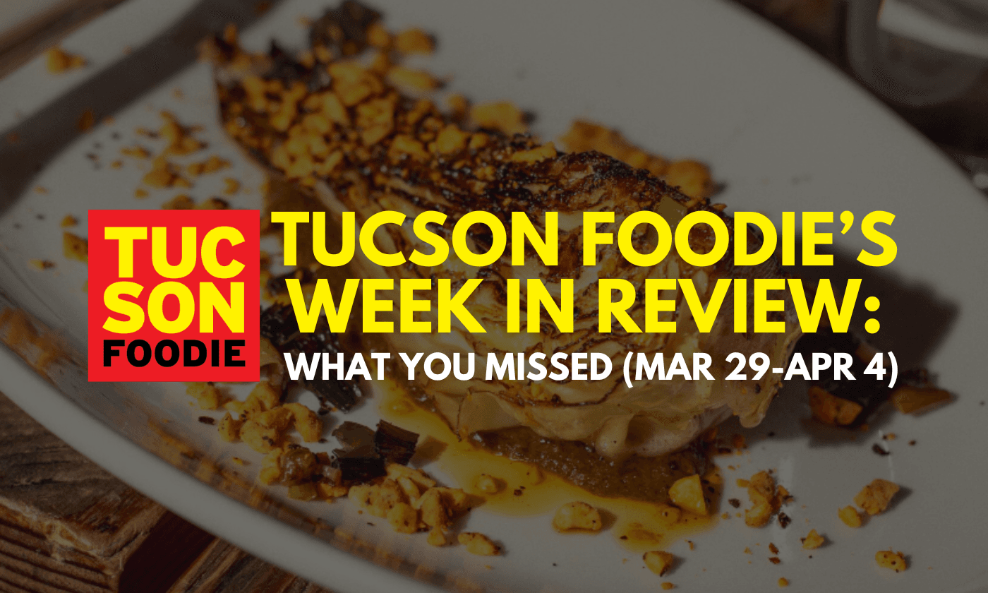 Tucson Foodie’s Week in Review: What You Missed (March 29-April 4)
