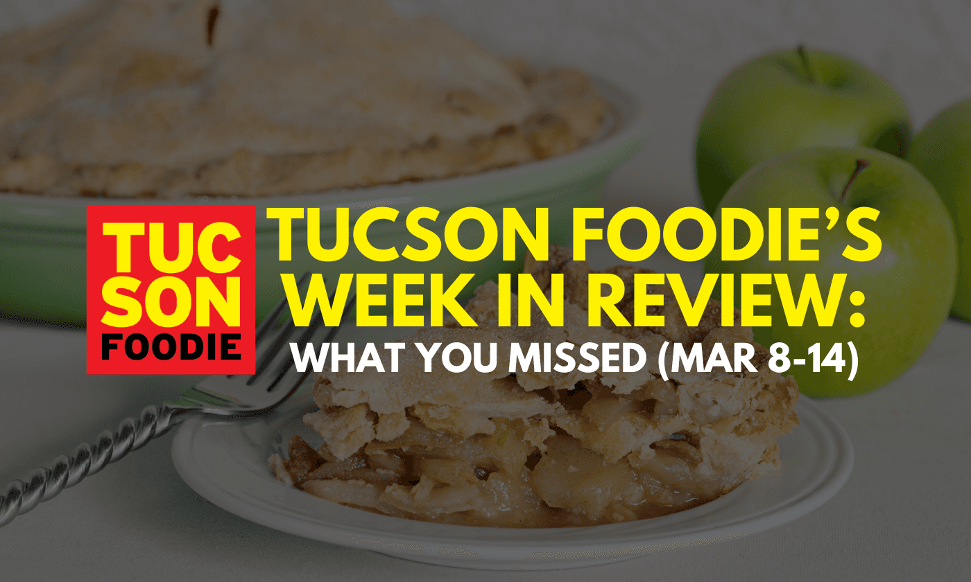 Tucson Foodie’s Week in Review: What You Missed (March 8-14)