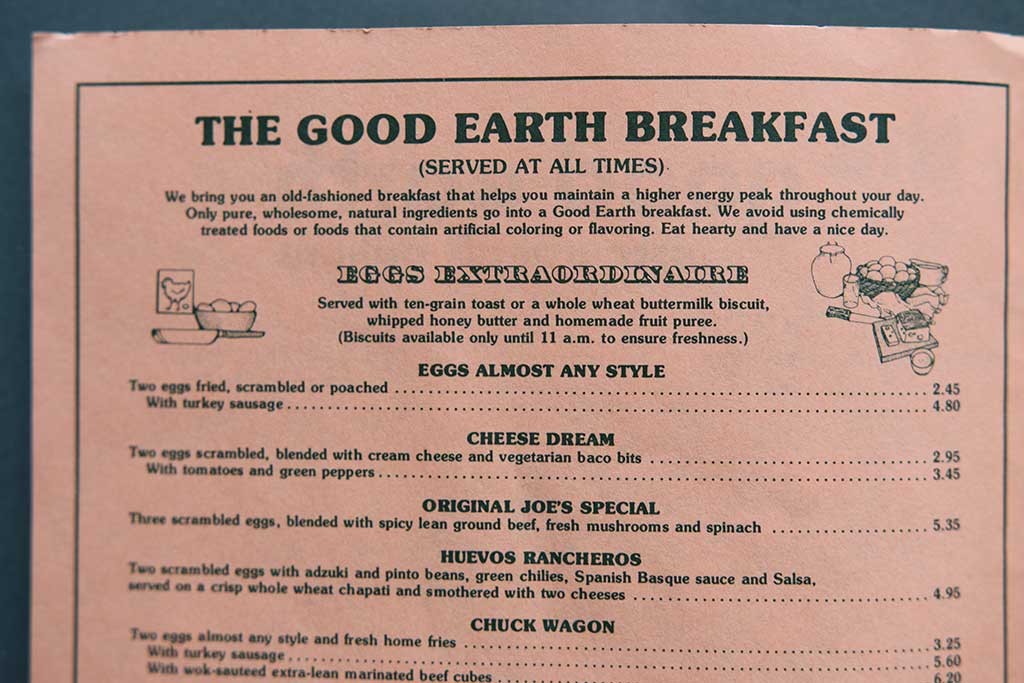 The Good Earth menu included uncommon language for a restaurant at the time: "We bring you an old-fashioned breakfast that helps you maintain a higher energy peak throughout your day. Only pure, wholesome, natural ingredients go into a Good Earth breakfast. We avoid using chemically treated foods that contain artificial coloring or flavoring. Eat hearty and have a nice day."